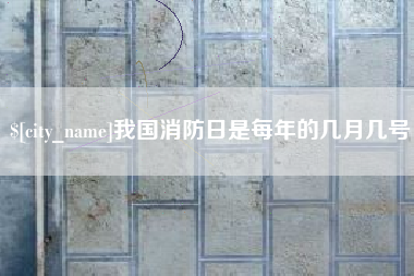 防城港我国消防日是每年的几月几号