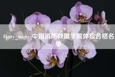 防城港中国消防救援学院体检合格名单
