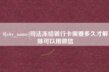 防城港司法冻结银行卡需要多久才解除可以用微信