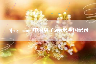 防城港中国男子5000米全国纪录