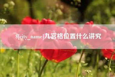 防城港九宫格位置什么讲究
